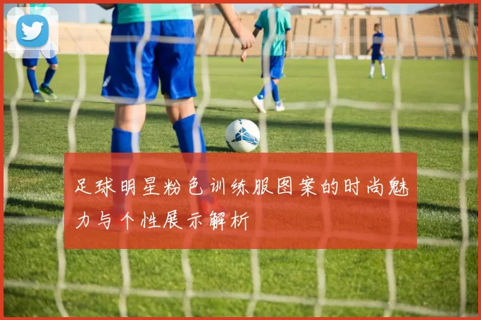 足球明星粉色训练服图案的时尚魅力与个性展示解析