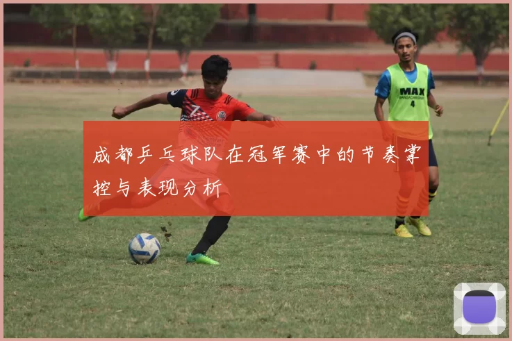 成都乒乓球队在冠军赛中的节奏掌控与表现分析
