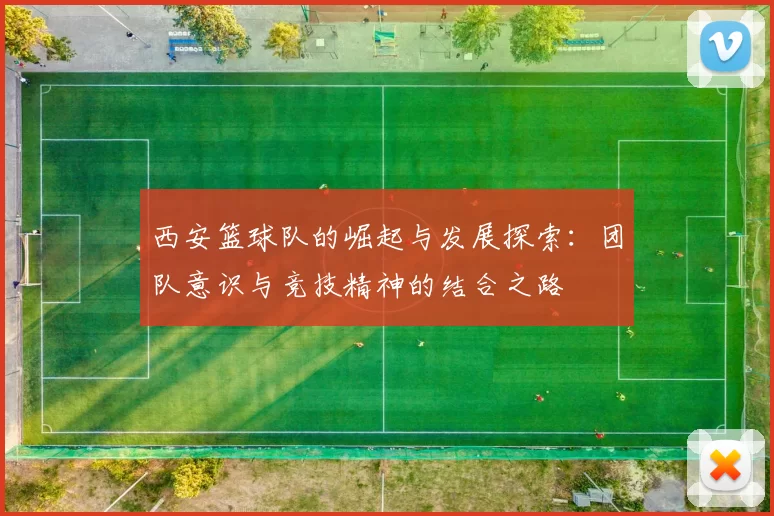 西安篮球队的崛起与发展探索：团队意识与竞技精神的结合之路
