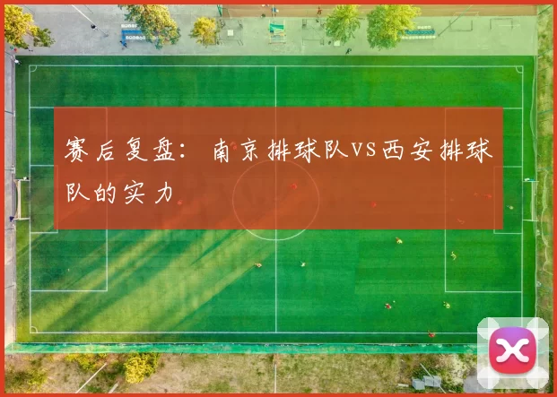 赛后复盘：南京排球队vs西安排球队的实力