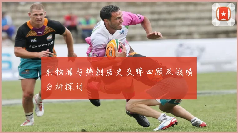 利物浦与热刺历史交锋回顾及战绩分析探讨