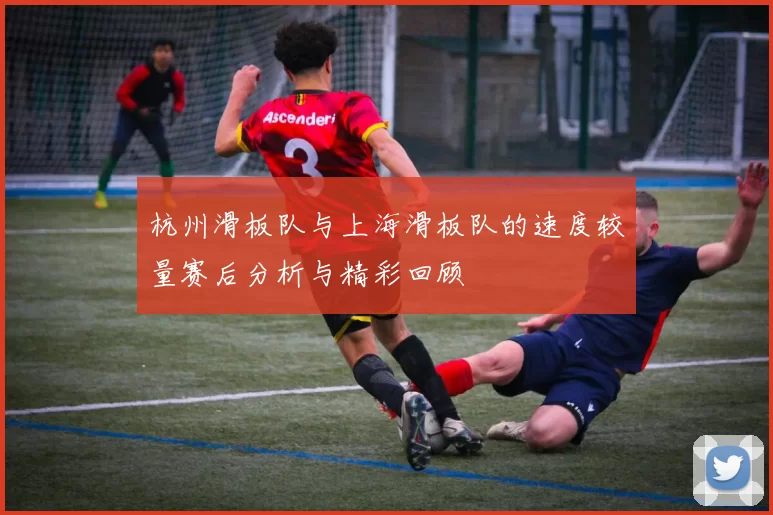 杭州滑板队与上海滑板队的速度较量赛后分析与精彩回顾