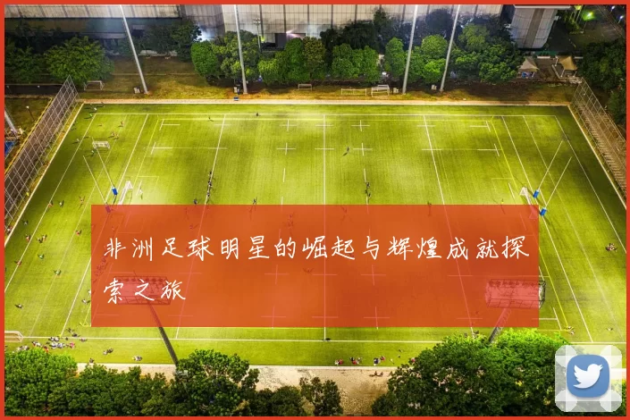 非洲足球明星的崛起与辉煌成就探索之旅