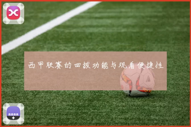 西甲联赛的回拨功能与观看便捷性
