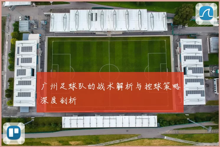 广州足球队的战术解析与控球策略深度剖析