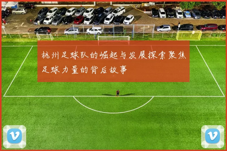 杭州足球队的崛起与发展探索聚焦足球力量的背后故事