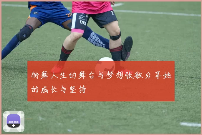 街舞人生的舞台与梦想张敏分享她的成长与坚持