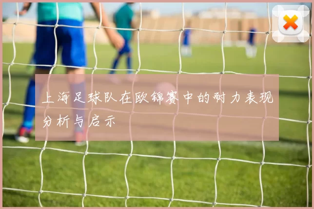 上海足球队在欧锦赛中的耐力表现分析与启示