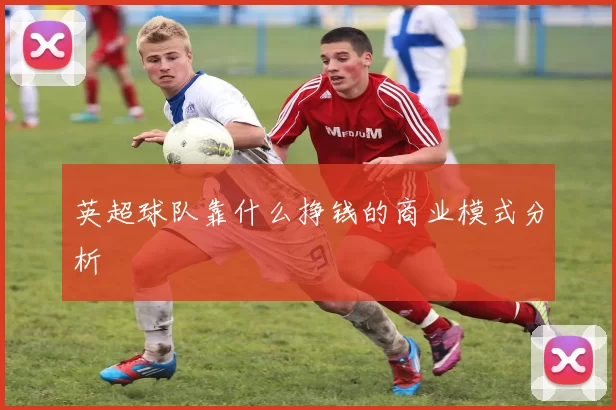 英超球队靠什么挣钱的商业模式分析