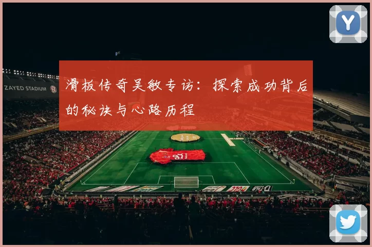 滑板传奇吴敏专访：探索成功背后的秘诀与心路历程