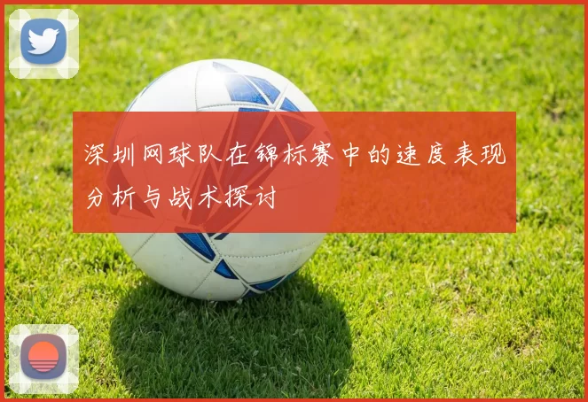 深圳网球队在锦标赛中的速度表现分析与战术探讨
