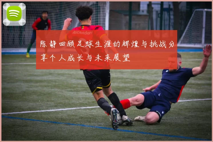 陈静回顾足球生涯的辉煌与挑战分享个人成长与未来展望