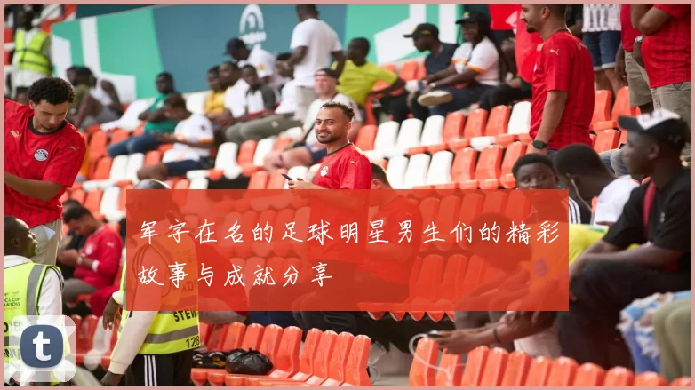 军字在名的足球明星男生们的精彩故事与成就分享
